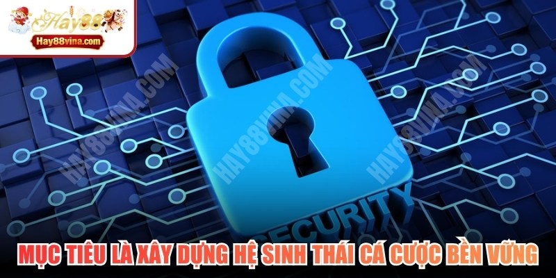 Mục tiêu của chính sách bảo mật là xây dựng hệ sinh thái cá cược bền vững