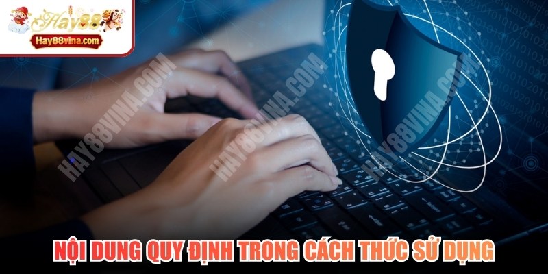 Nội dung quy định chính sách bảo mật HAY88 trong cách thức sử dụng