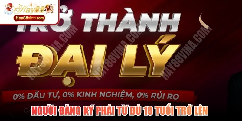 Người đăng ký phải từ đủ 18 tuổi trở lên mới được hợp tác đại lý