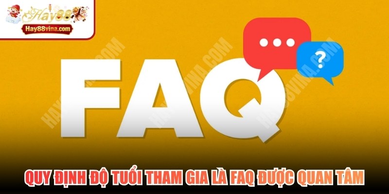 Quy định độ tuổi tham gia là một trong FAQ HAY88 nhận được nhiều quan tâm