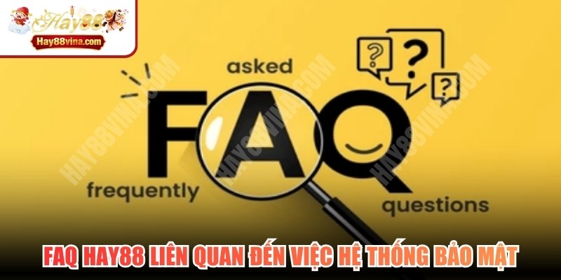 FAQ HAY88 liên quan đến việc hệ thống bảo mật
