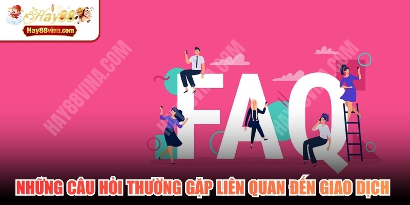 Những câu hỏi thường gặp liên quan đến giao dịch tại HAY88