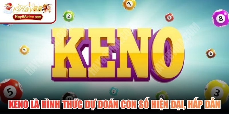 Keno là hình thức dự đoán con số vừa hiện đại, vừa hấp dẫn