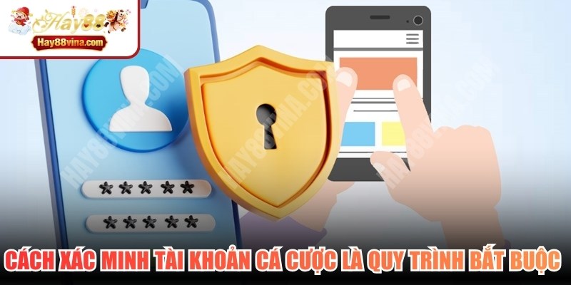 Cách xác minh tài khoản cá cược là quy trình bắt buộc tuân thủ