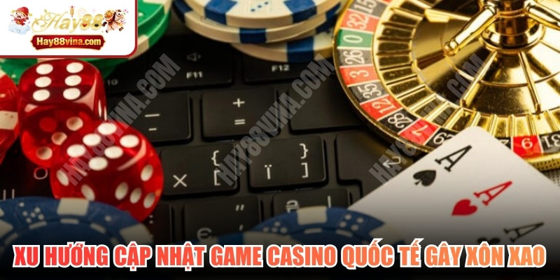 Xu hướng cập nhật game casino quốc tế 2026 gây xôn xao