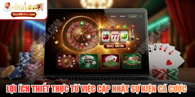 Những lợi ích thiết thực từ việc cập nhật các sự kiện cá cược đáng chú ý