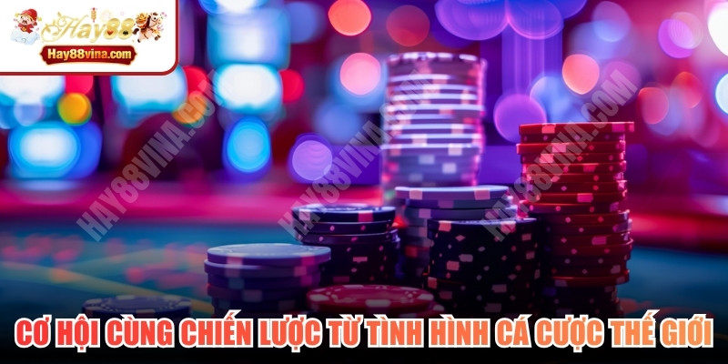 Cơ hội cùng chiến lược từ tình hình cá cược thế giới 