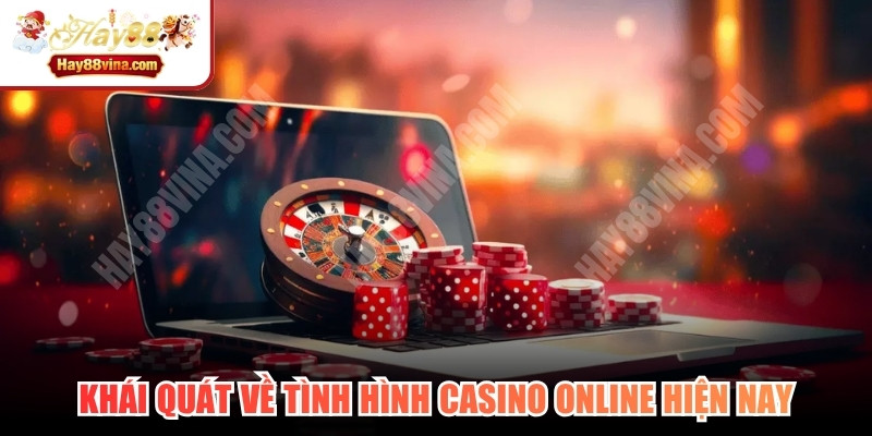 Khái quát về tình hình casino online hiện nay
