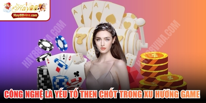 Công nghệ là yếu tố then chốt trong xu hướng game casino quốc tế hiện đại