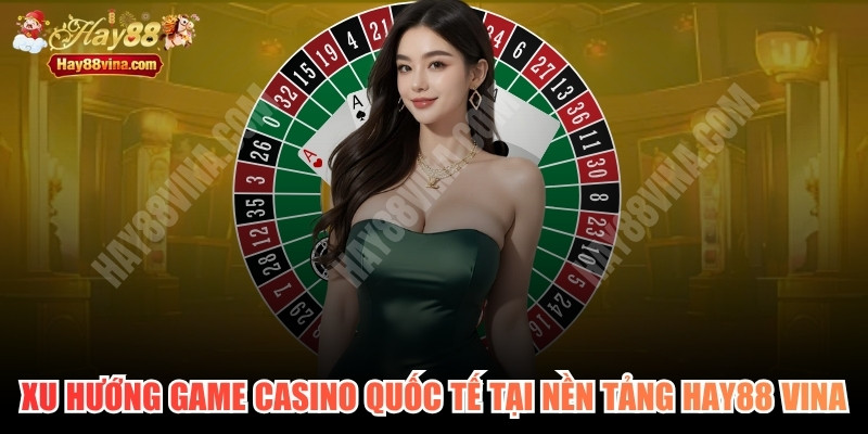 Xu Hướng Game Casino Quốc Tế